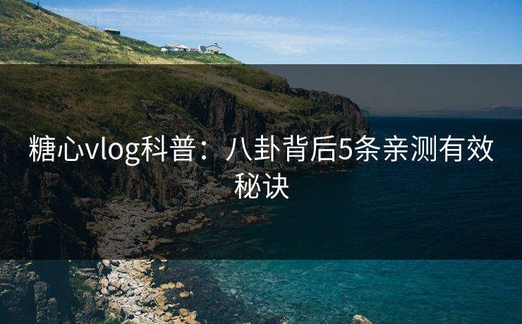 糖心vlog科普：八卦背后5条亲测有效秘诀