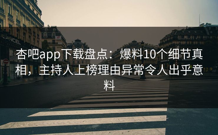杏吧app下载盘点：爆料10个细节真相，主持人上榜理由异常令人出乎意料